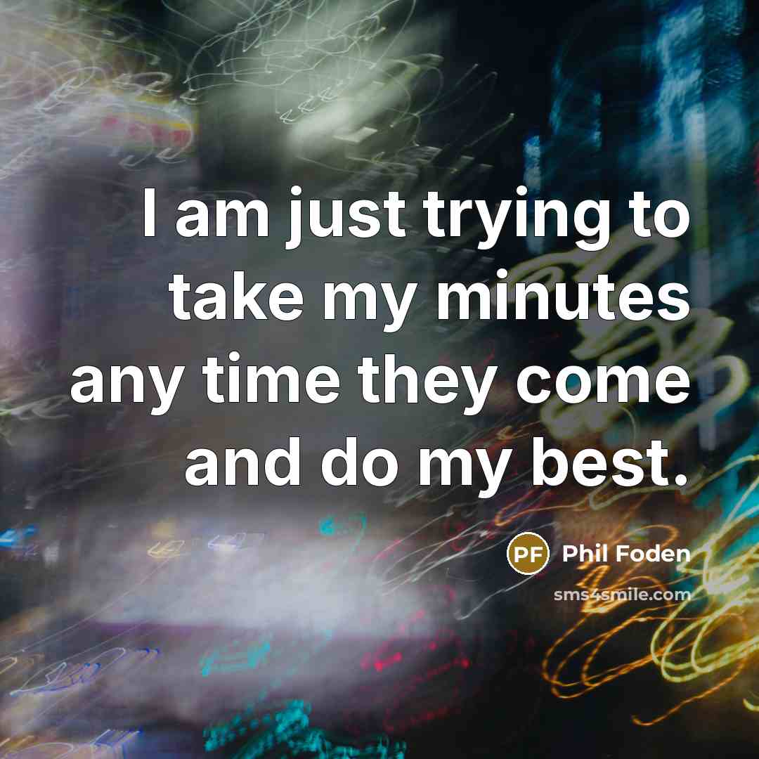 “I am just trying to take my minutes any time…” quote by Phil Foden