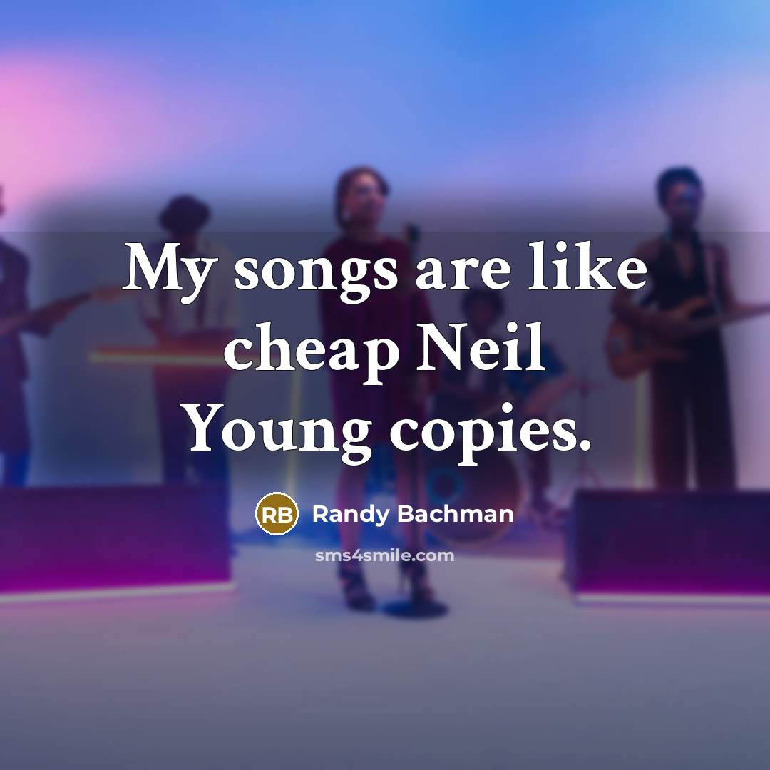 “My songs are like cheap Neil Young copies.…” quote by Randy Bachman
