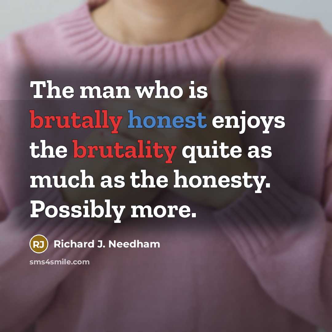 “The man who is brutally honest enjoys the brutality quite…” quote by Richard J. Needham