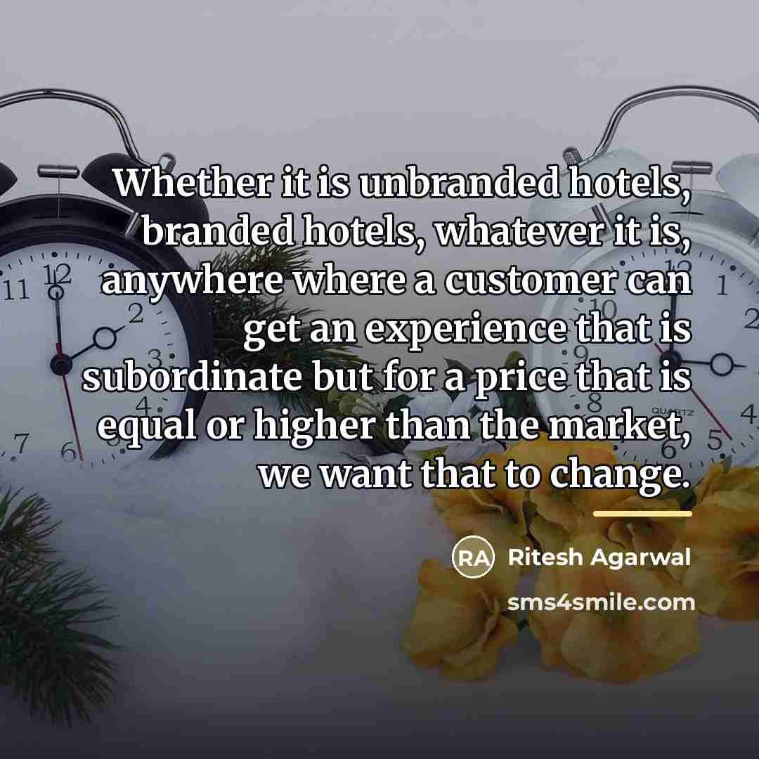 “Whether it is unbranded hotels, branded hotels, whatever it is,…” quote by Ritesh Agarwal