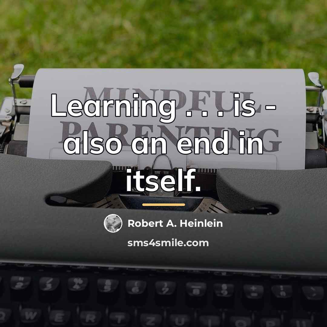 “Learning . . . is - also an end in…” quote by Robert A. Heinlein