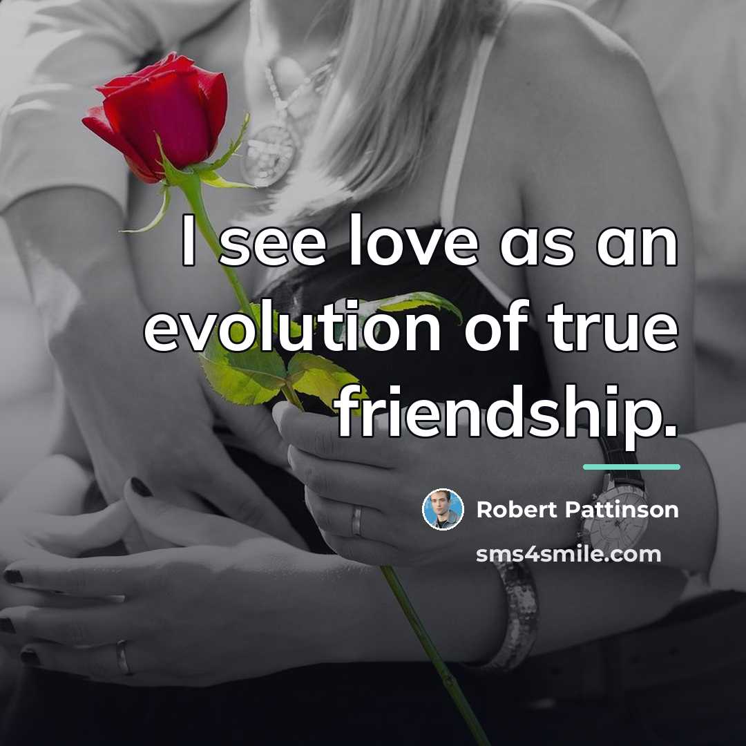 “I see love as an evolution of true friendship.…” quote by Robert Pattinson