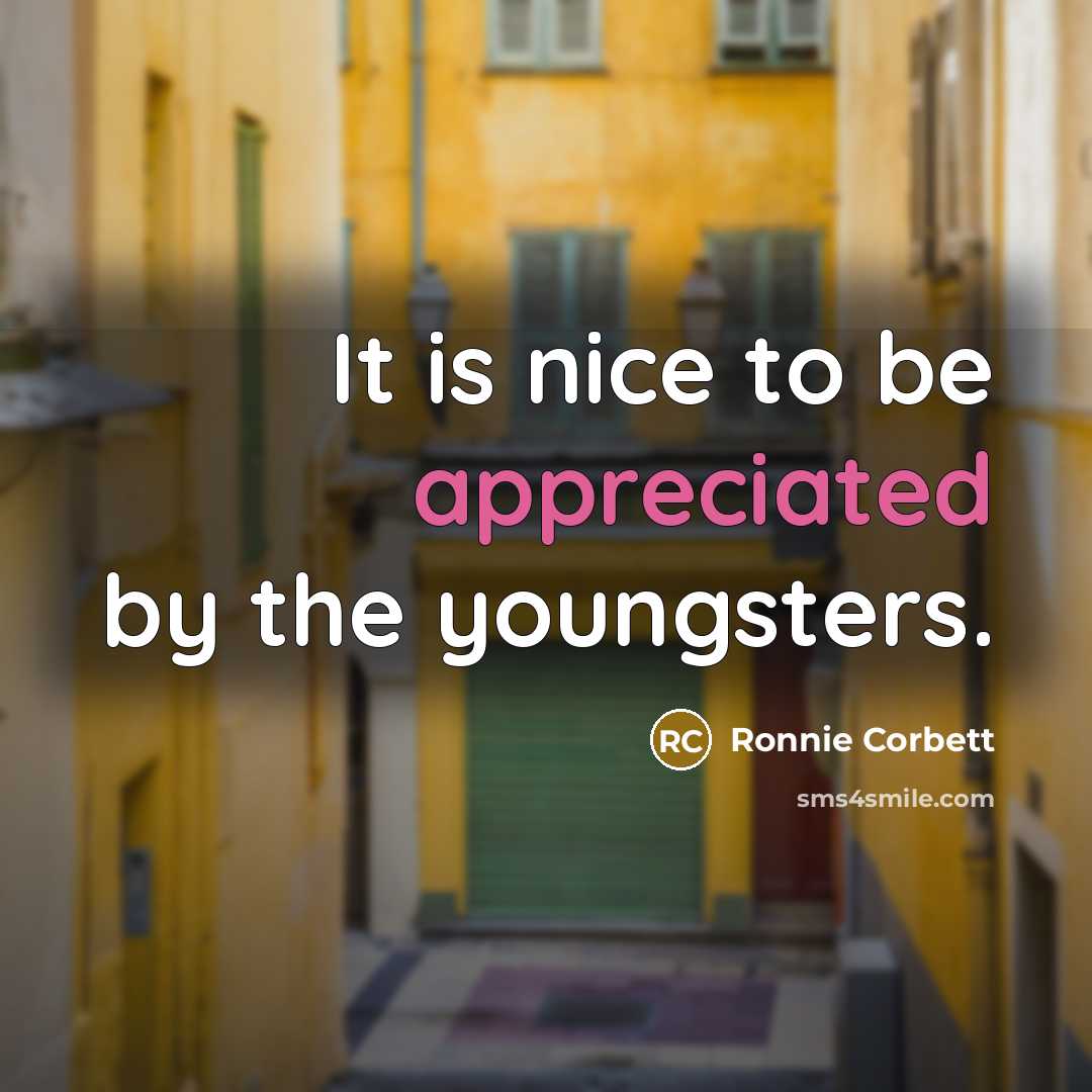 “It is nice to be appreciated by the youngsters.…” quote by Ronnie Corbett
