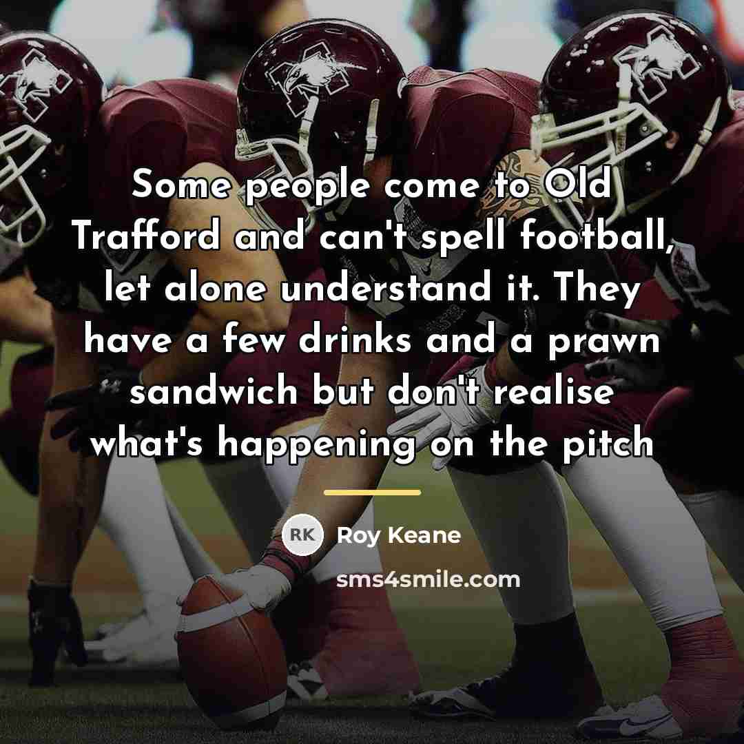 “Some people come to Old Trafford and can't spell football,…” quote by Roy Keane