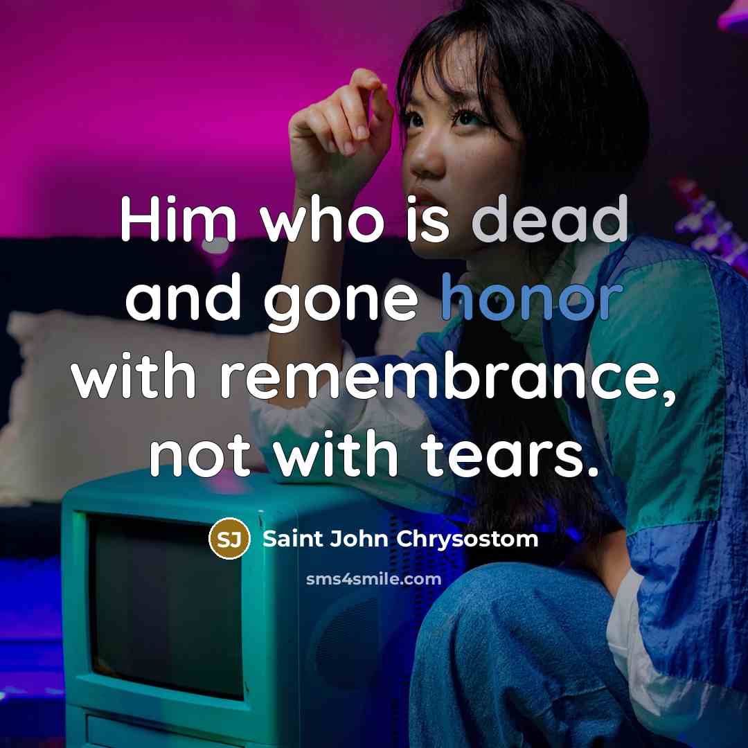 “Him who is dead and gone honor with remembrance, not…” quote by Saint John Chrysostom