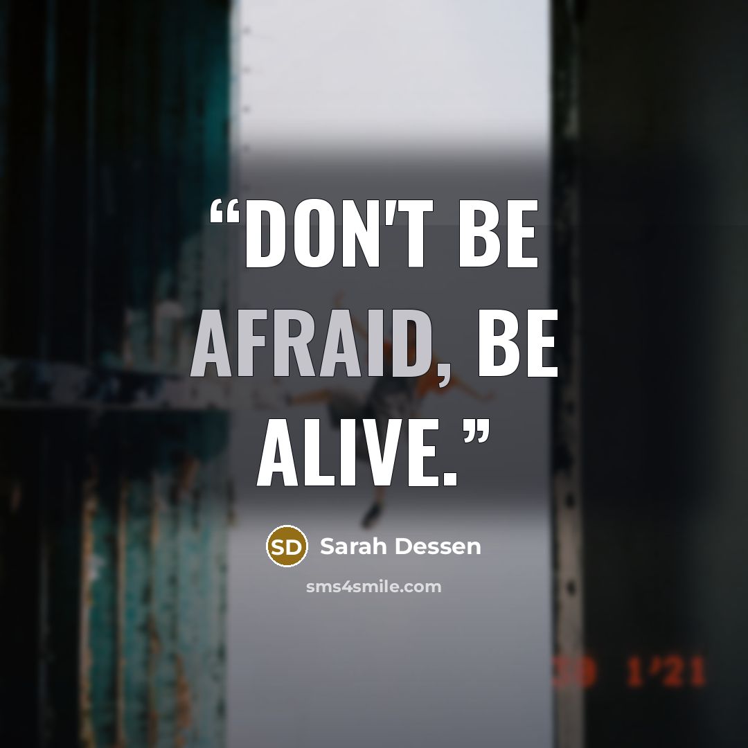 “Don't be afraid, be alive.” quote by Sarah Dessen