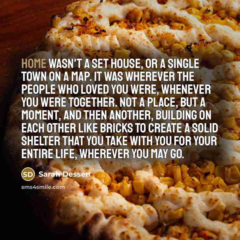 “Home wasn't a set house, or a single town on…” quote by Sarah Dessen