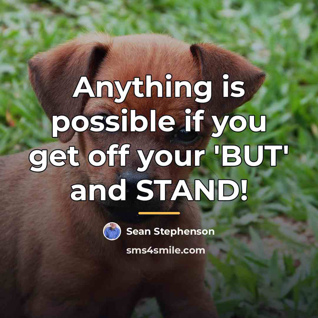 “Anything is possible if you get off your 'BUT' and…” quote by Sean Stephenson
