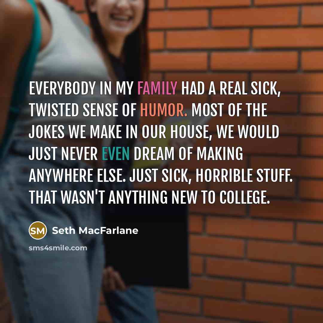 “Everybody in my family had a real sick, twisted sense…” quote by Seth MacFarlane