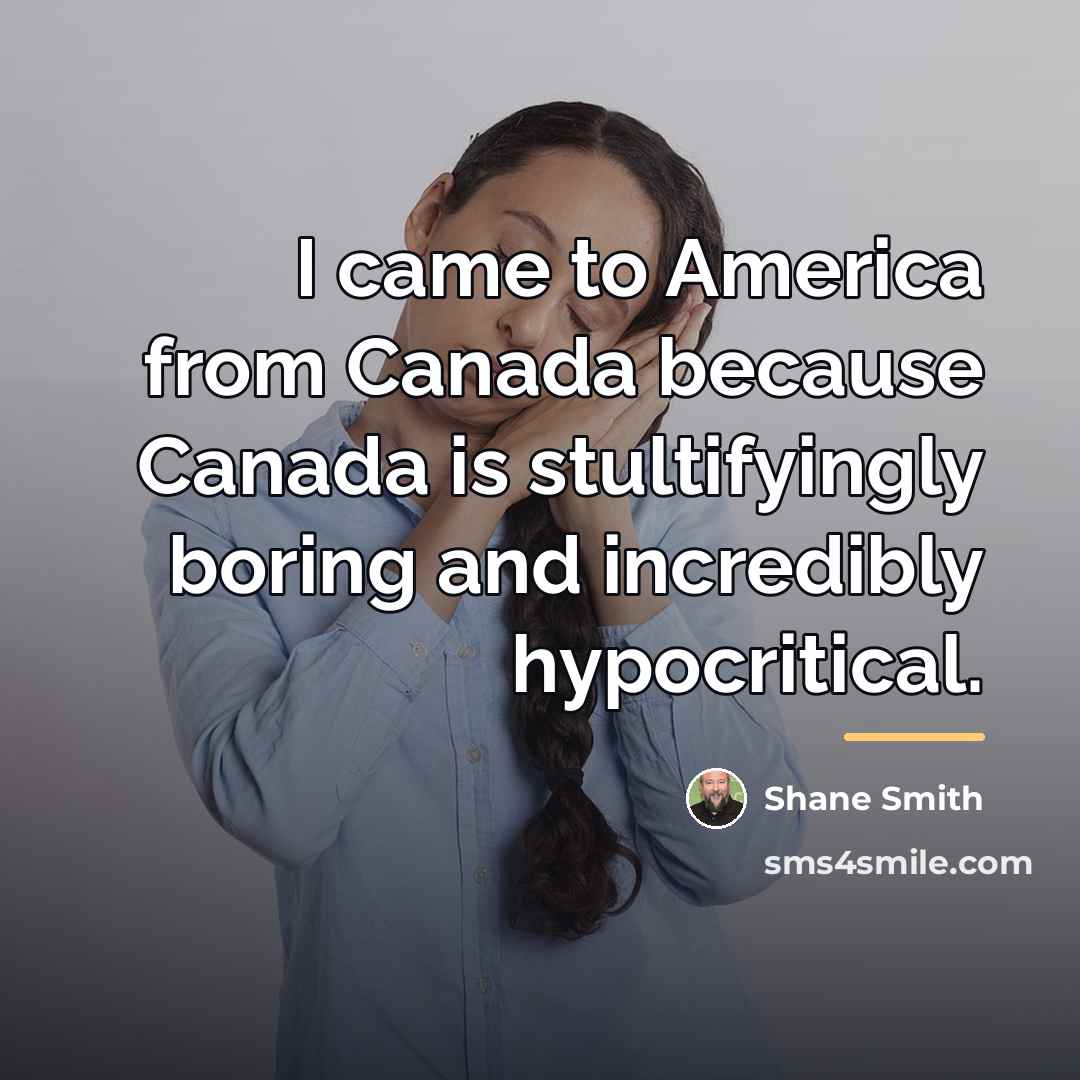 “I came to America from Canada because Canada is stultifyingly…” quote by Shane Smith