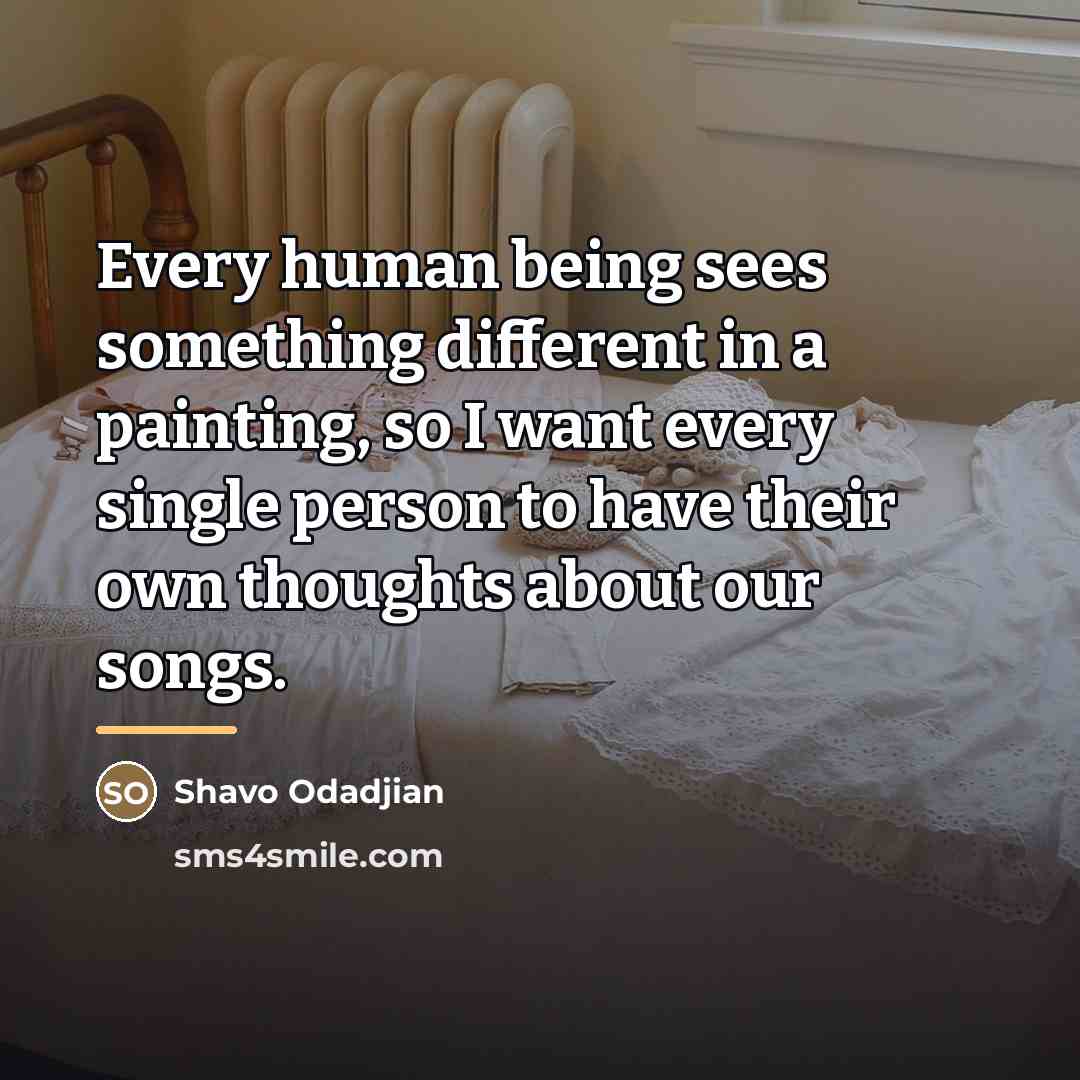“Every human being sees something different in a painting, so…” quote by Shavo Odadjian