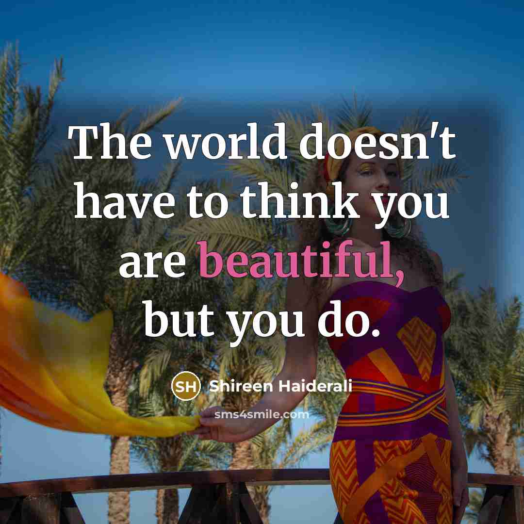 “The world doesn't have to think you are beautiful, but…” quote by Shireen Haiderali