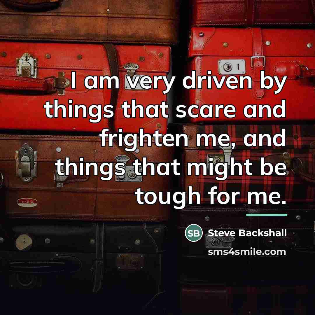 “I am very driven by things that scare and frighten…” quote by Steve Backshall