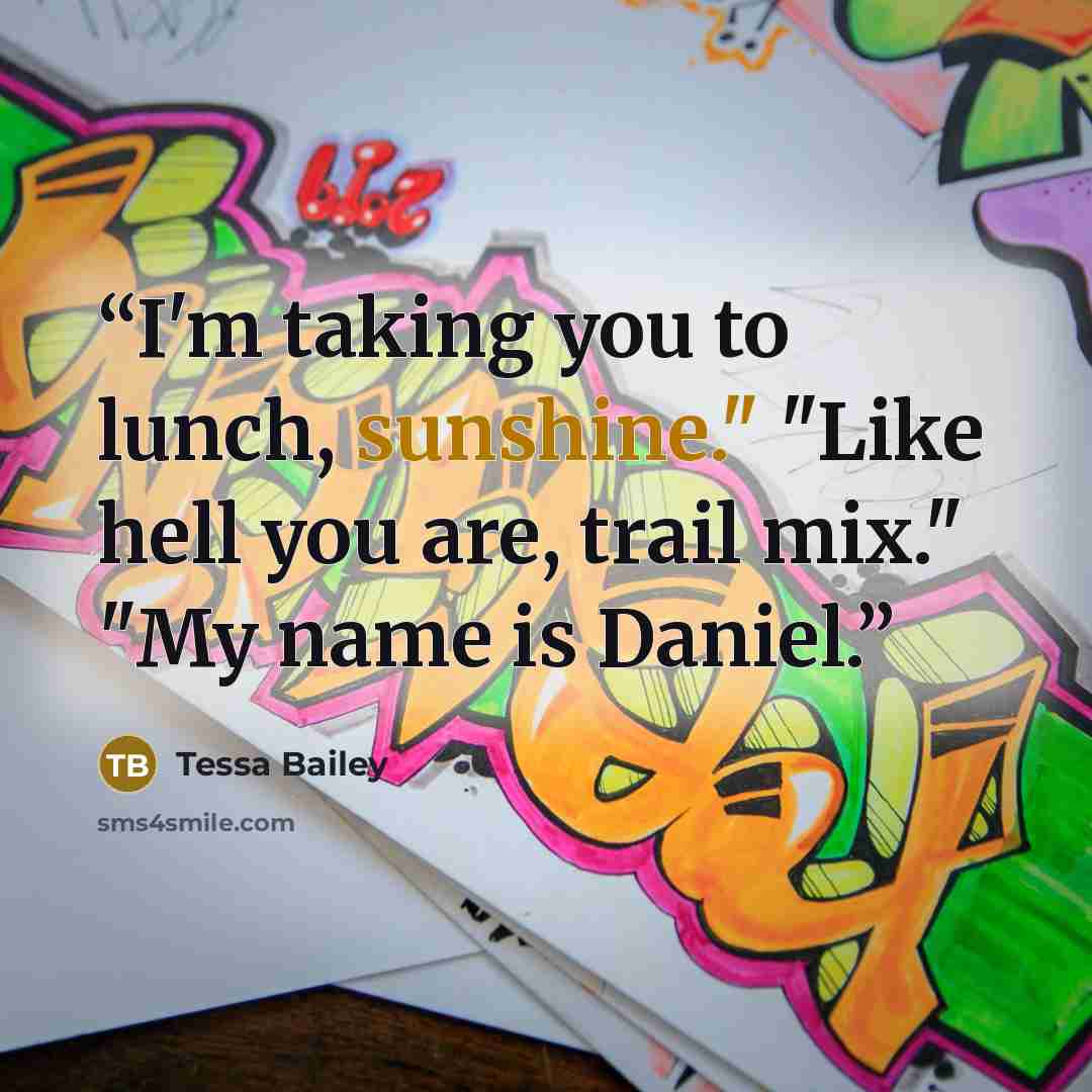 “I'm taking you to lunch, sunshine." "Like hell you are, trail mix." "My name is Daniel.” quote by Tessa Bailey