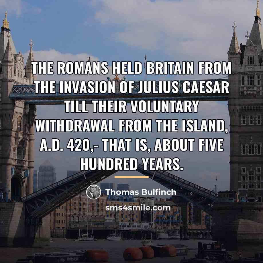 “The Romans held Britain from the invasion of Julius Caesar…” quote by Thomas Bulfinch