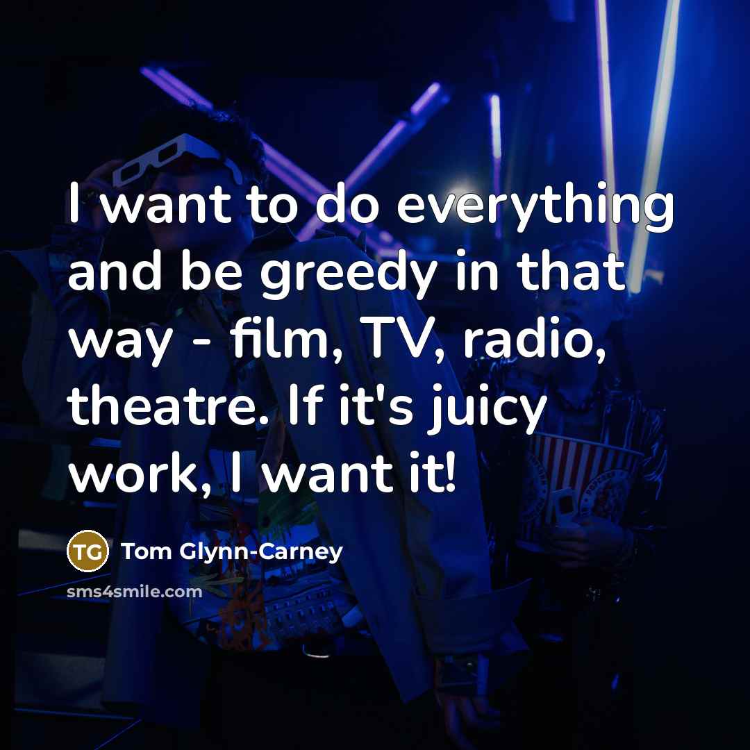 “I want to do everything and be greedy in that…” quote by Tom Glynn-Carney