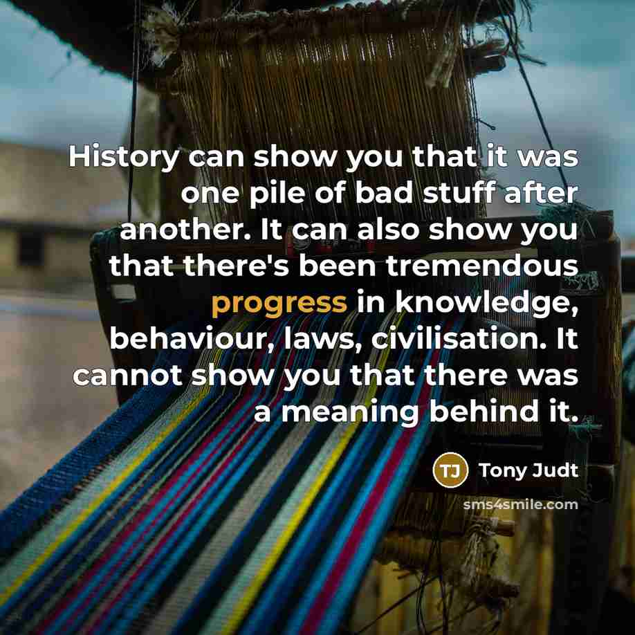 “History can show you that it was one pile of…” quote by Tony Judt