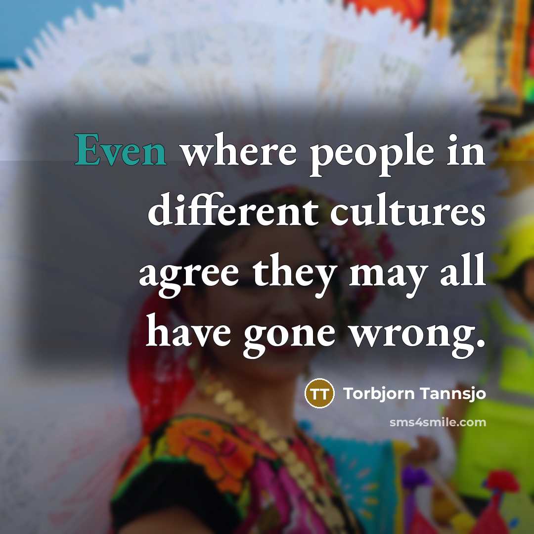 “Even where people in different cultures agree they may all…” quote by Torbjorn Tannsjo