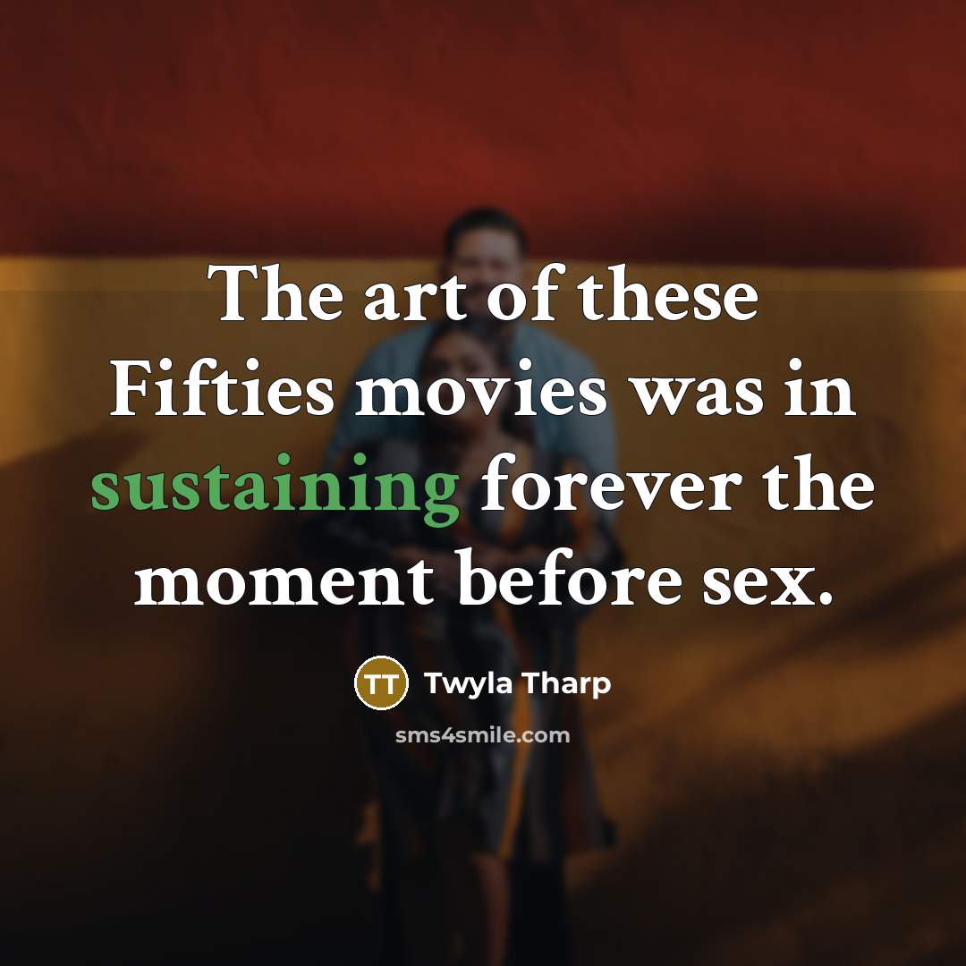 “The art of these Fifties movies was in sustaining forever…” quote by Twyla Tharp