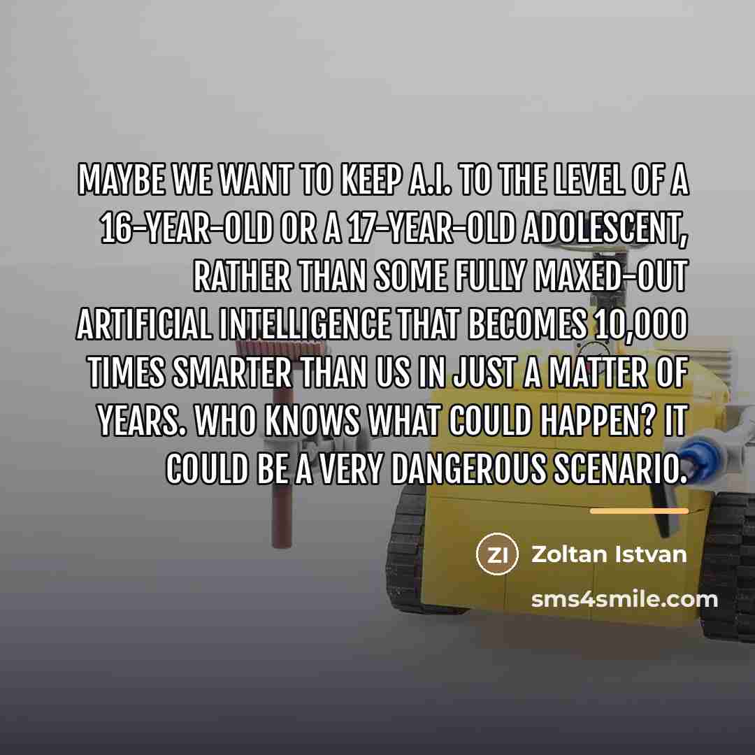 “Maybe we want to keep A.I. to the level of…” quote by Zoltan Istvan