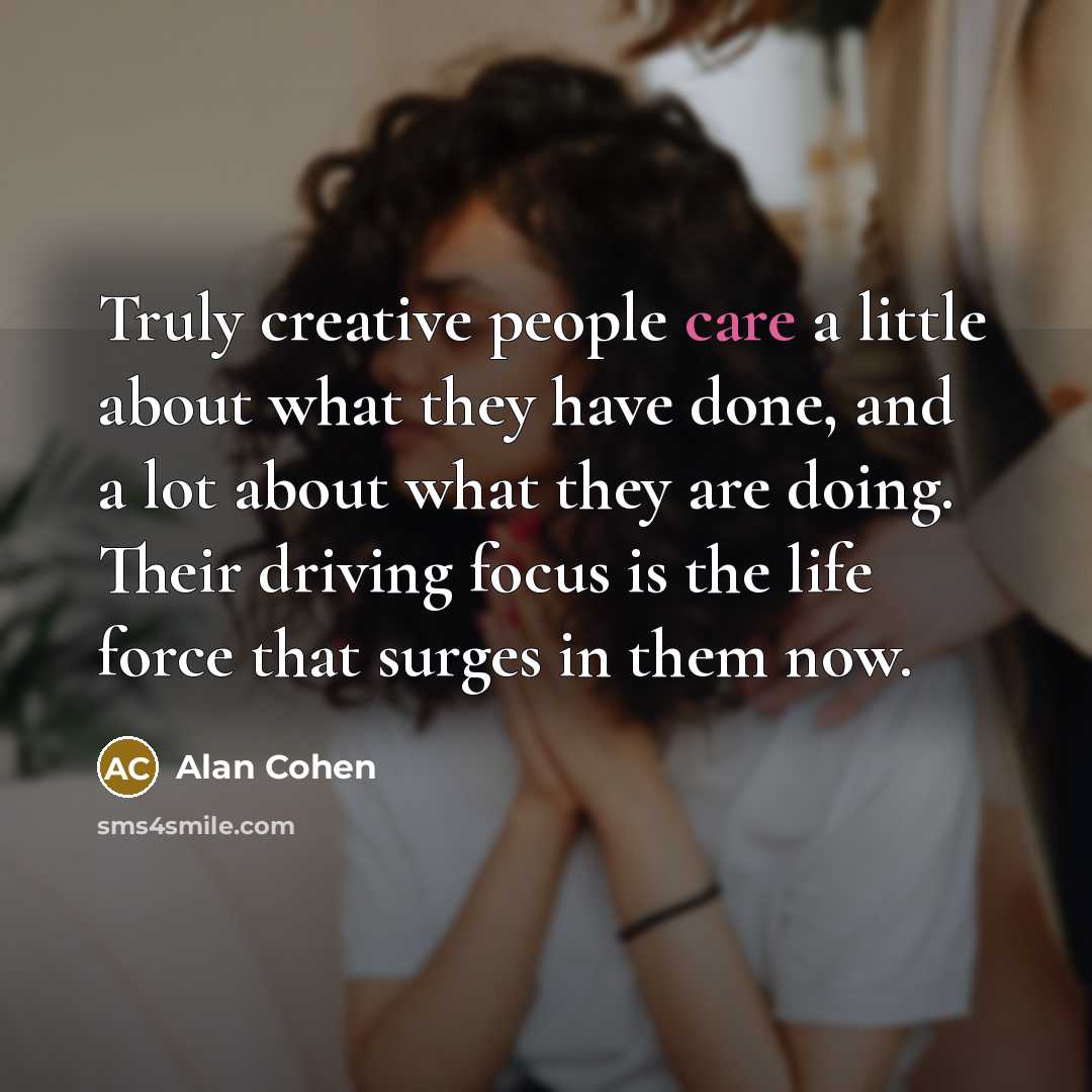 “Truly creative people care a little about what they have…” quote by Alan Cohen