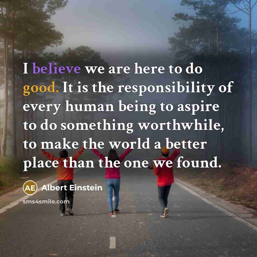 “I believe we are here to do good. It is…” quote by Albert Einstein