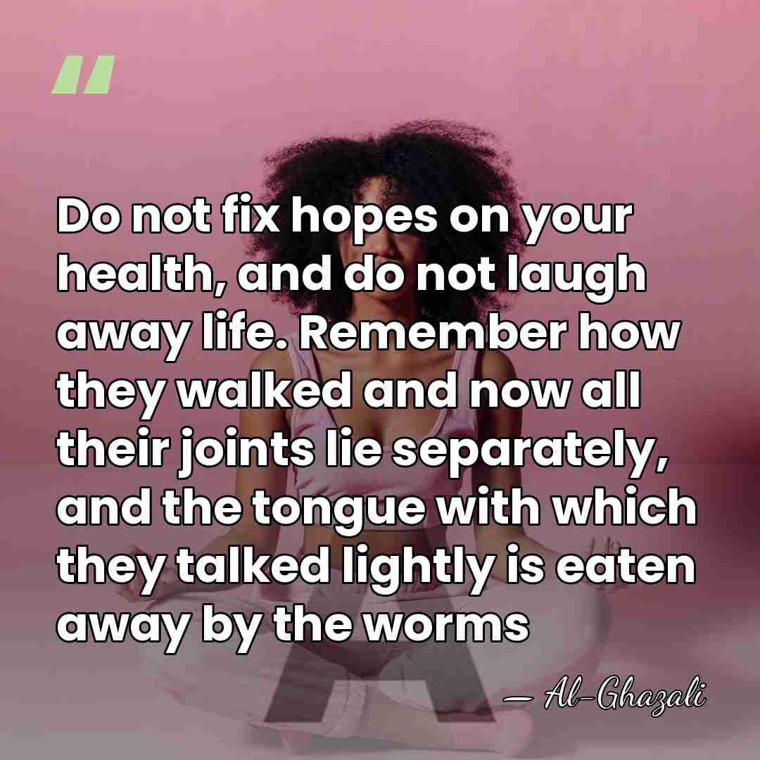 Do not fix hopes on your health, and do not laugh away&hellip; - Al-Ghazali