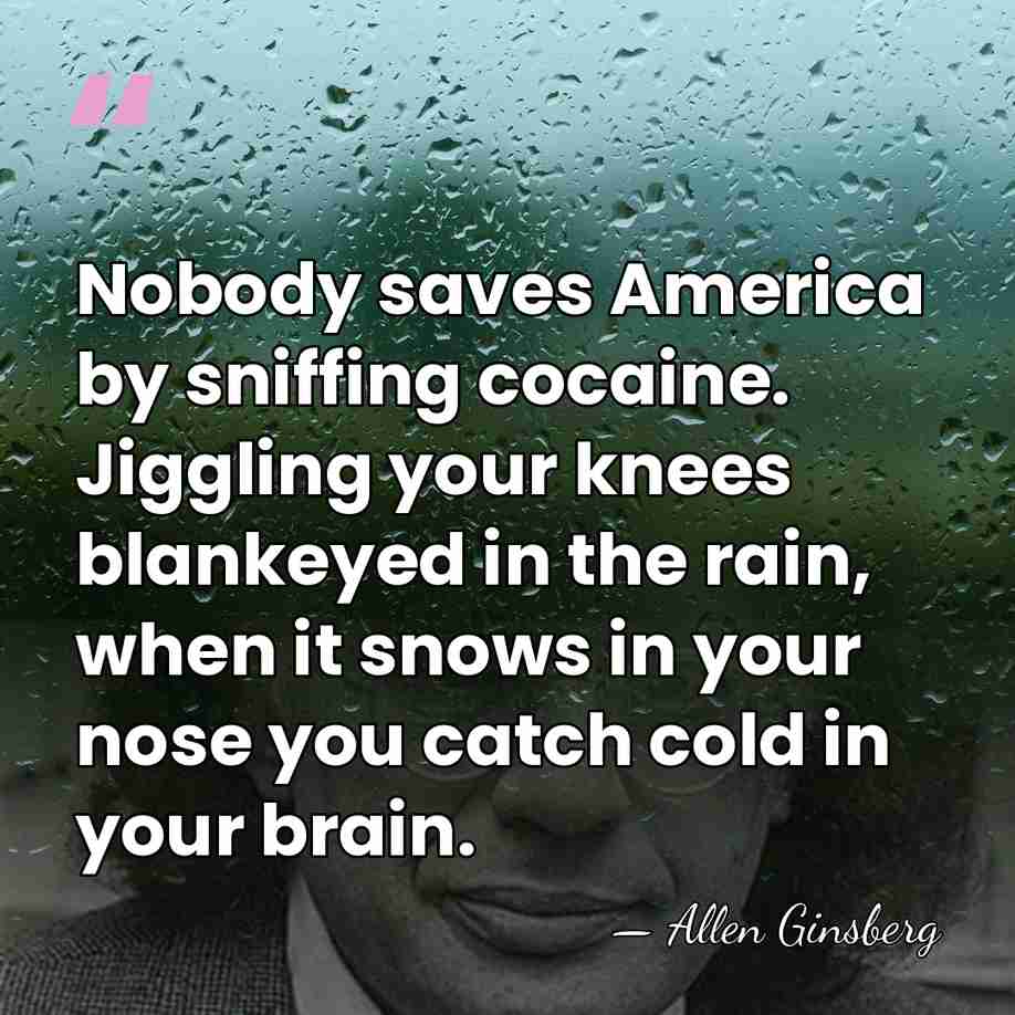 Nobody saves America by sniffing cocaine. Jiggling your knees blankeyed in the&hellip; - Allen Ginsberg