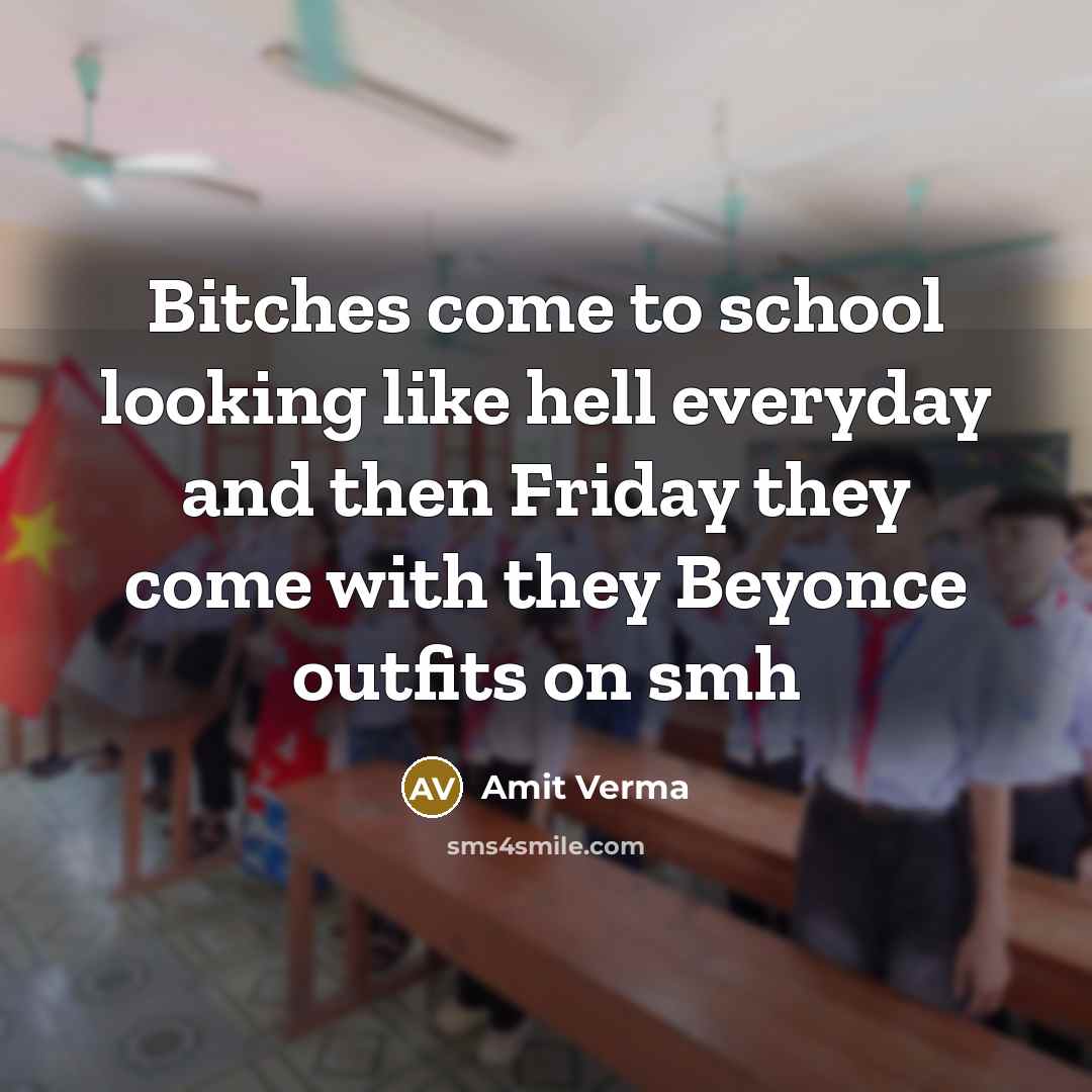 “Bitches come to school looking like hell everyday and then Friday they come with they Beyonce outfits on smh” quote by Amit Verma