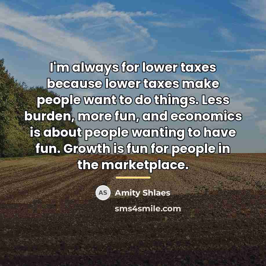 “I'm always for lower taxes because lower taxes make people…” quote by Amity Shlaes