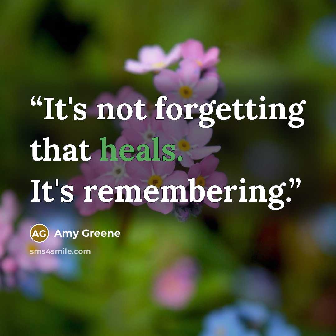 “It's not forgetting that heals. It's remembering.” quote by Amy Greene