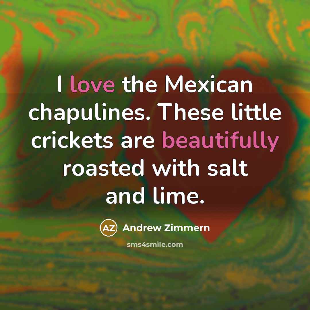 “I love the Mexican chapulines. These little crickets are beautifully roasted with salt and lime.” quote by Andrew Zimmern