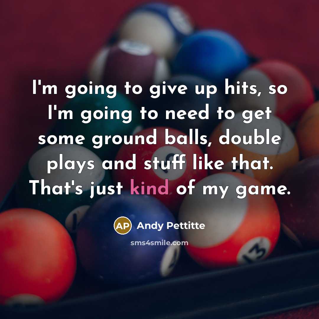 “I'm going to give up hits, so I'm going to…” quote by Andy Pettitte