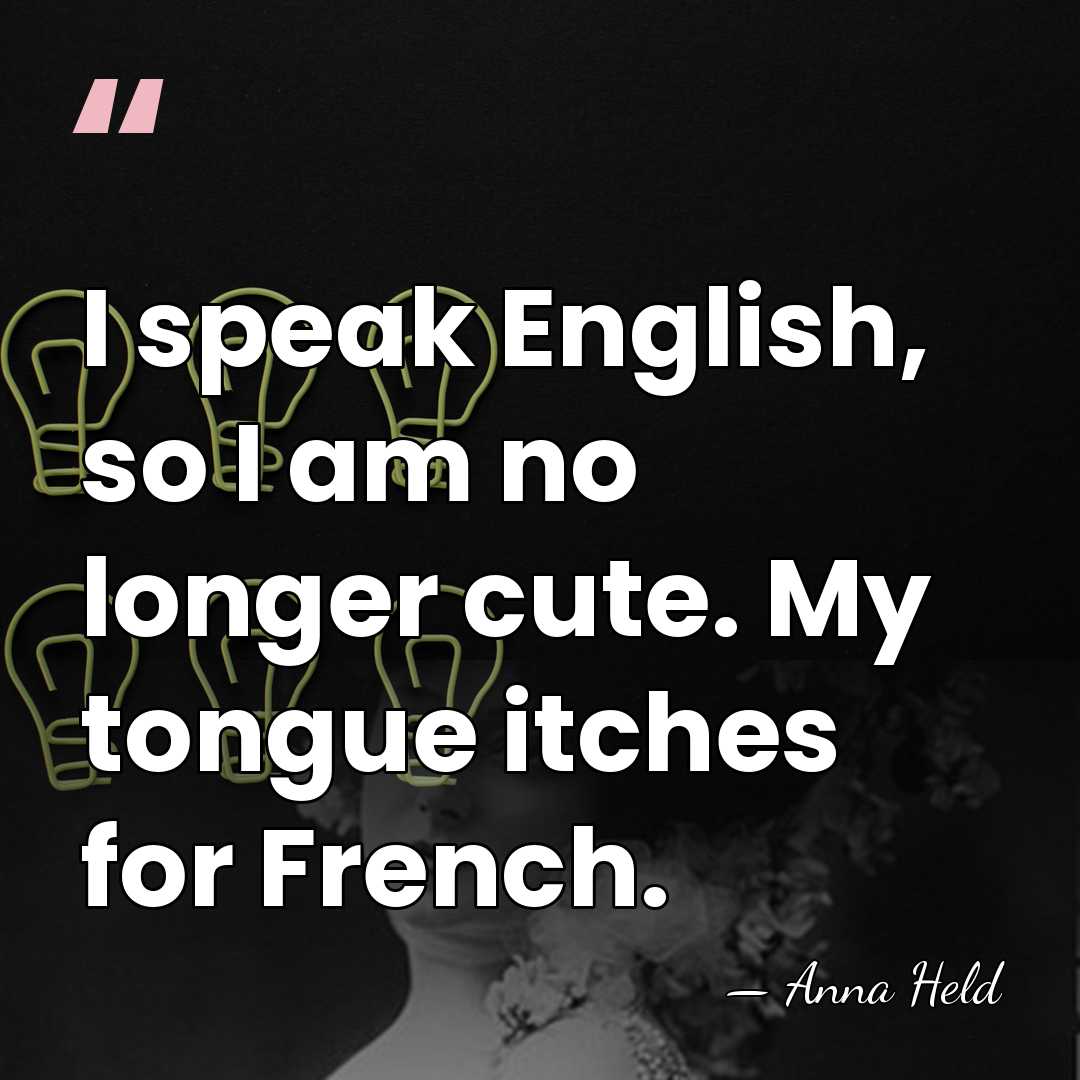 I speak English, so I am no longer cute. My tongue itches&hellip; - Anna Held