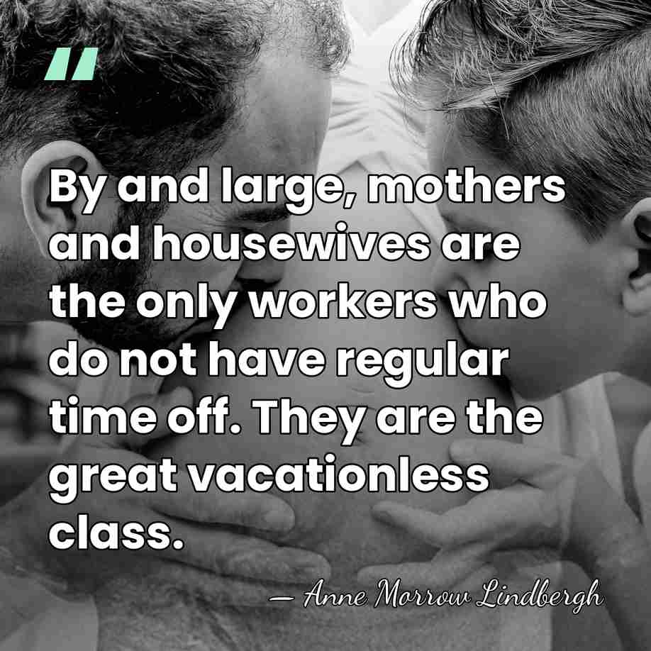 By and large, mothers and housewives are the only workers who do&hellip; - Anne Morrow Lindbergh
