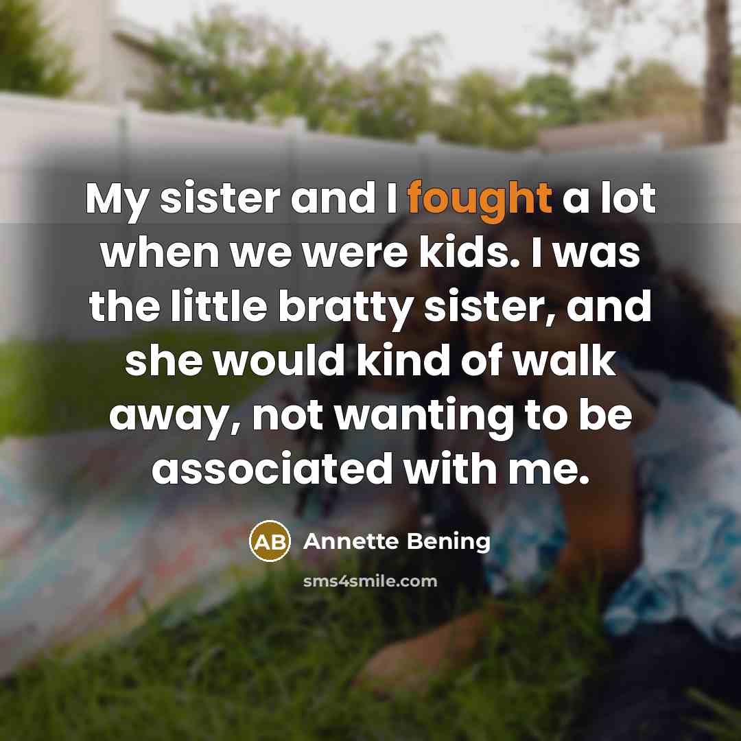 “My sister and I fought a lot when we were…” quote by Annette Bening