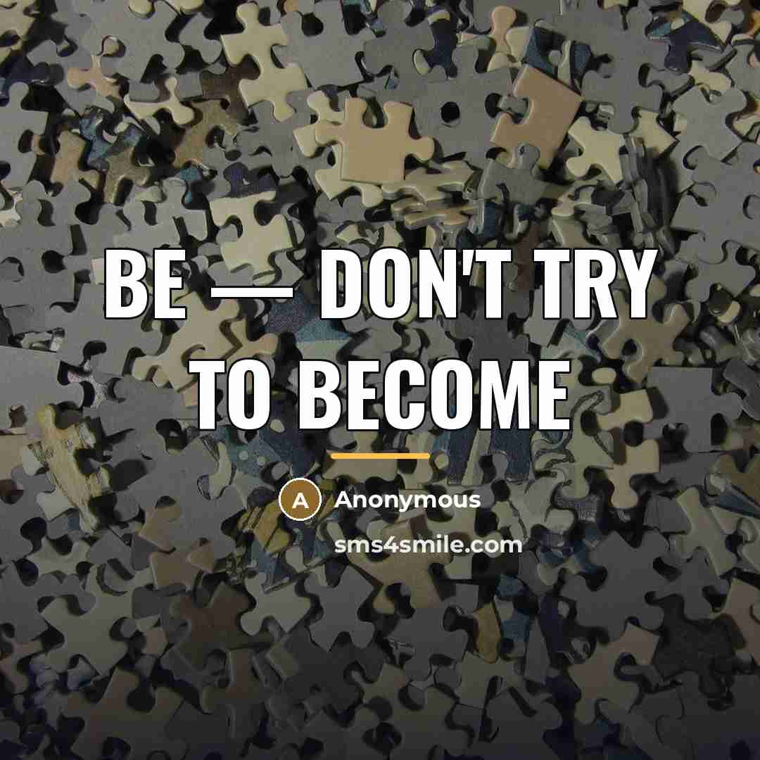 “Be — don't try to become…” quote by Anonymous