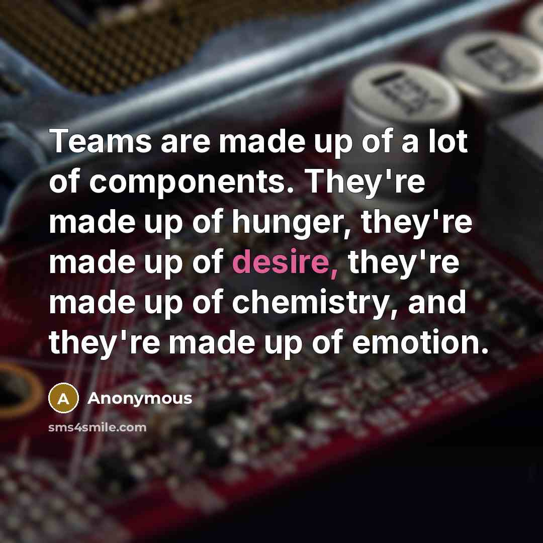 “Teams are made up of a lot of components. They're…” quote by Anonymous