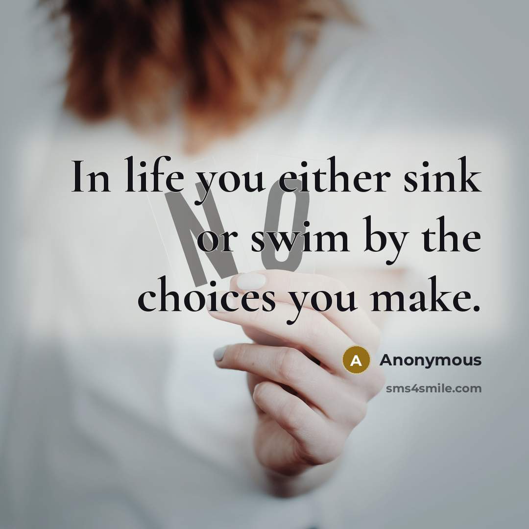 “In life you either sink or swim by the choices…” quote by Anonymous