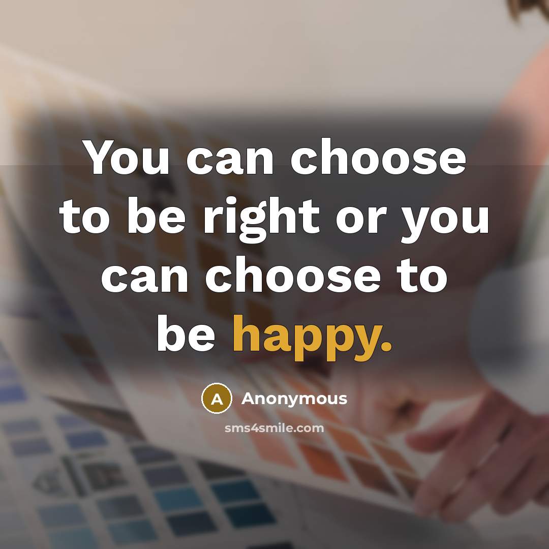 “You can choose to be right or you can choose…” quote by Anonymous
