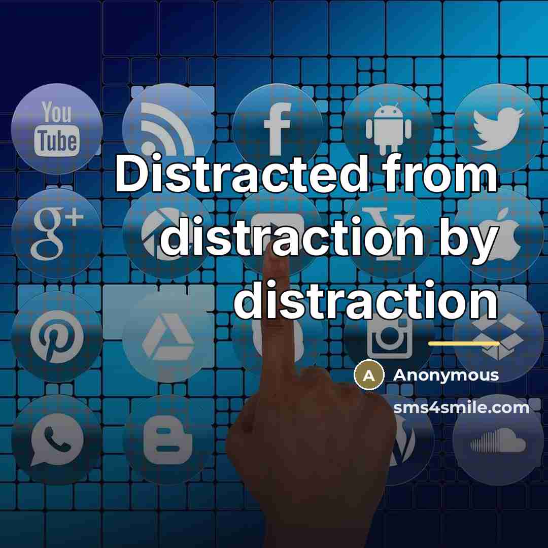 “Distracted from distraction by distraction…” quote by Anonymous