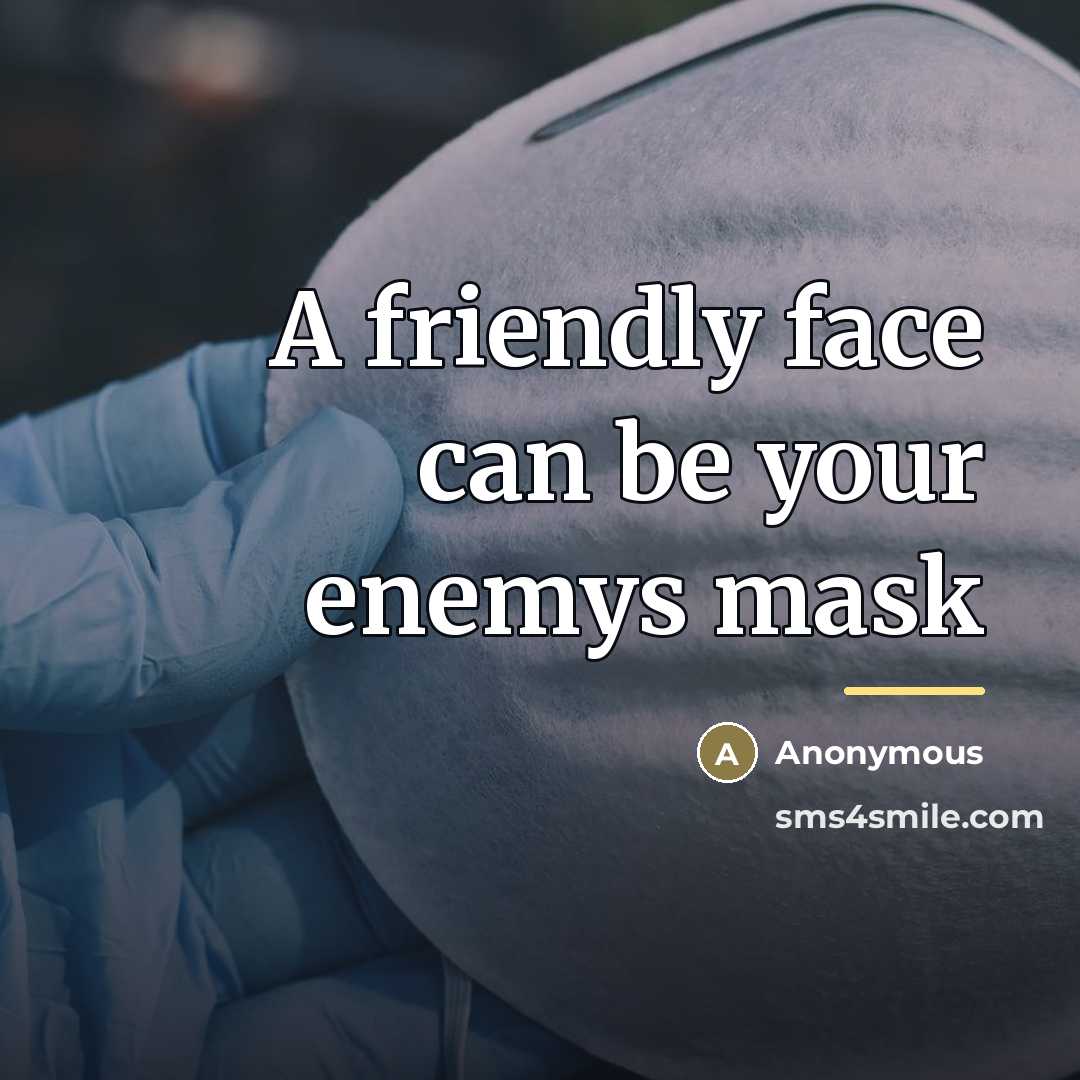 “A friendly face can be your enemys mask…” quote by Anonymous