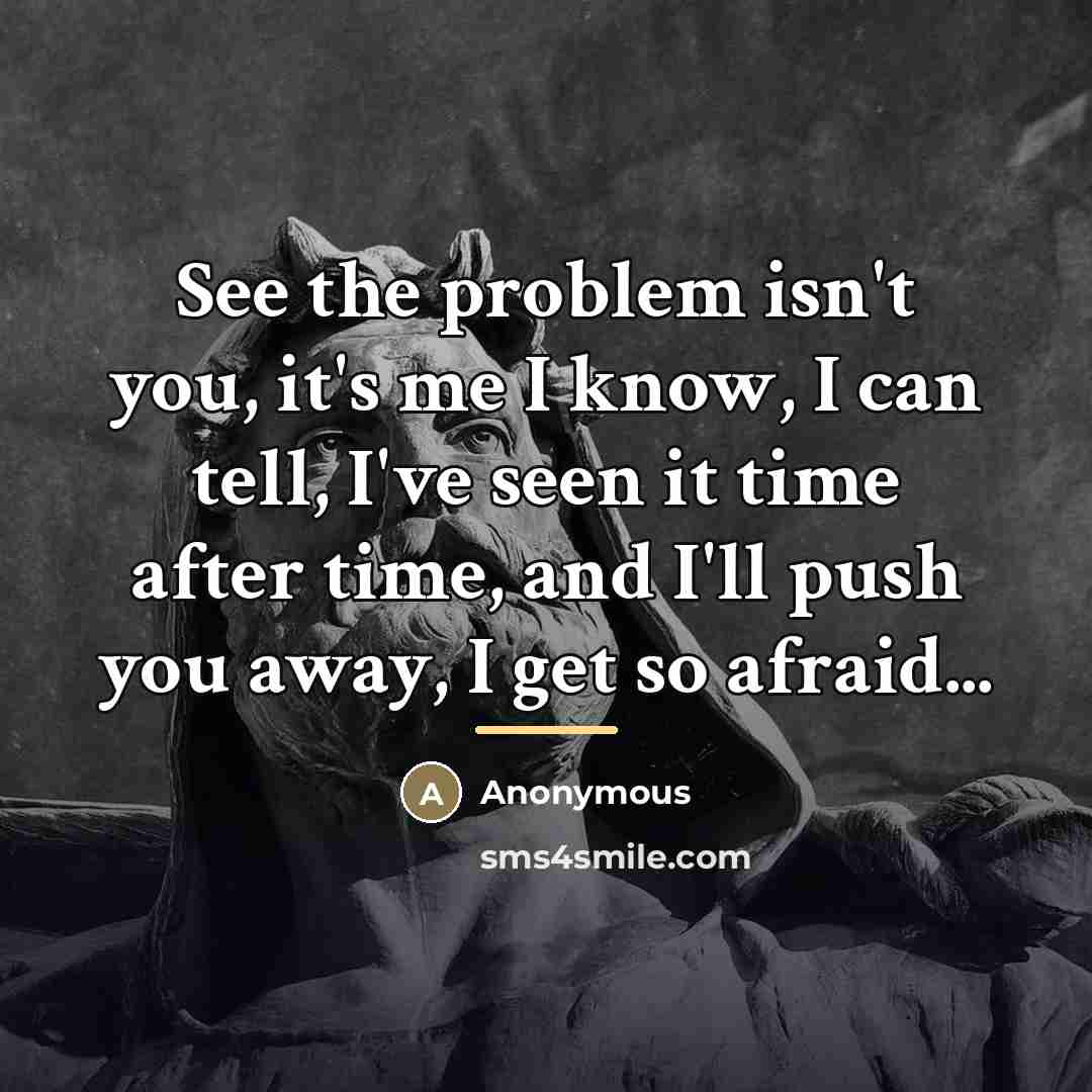 “See the problem isn't you, it's me I know, I…” quote by Anonymous