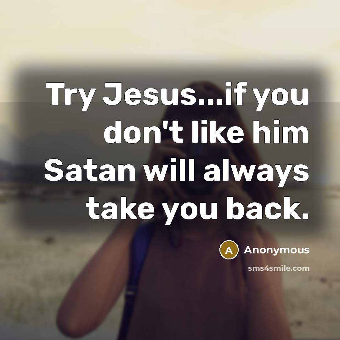 “Try Jesus...if you don't like him Satan will always take…” quote by Anonymous