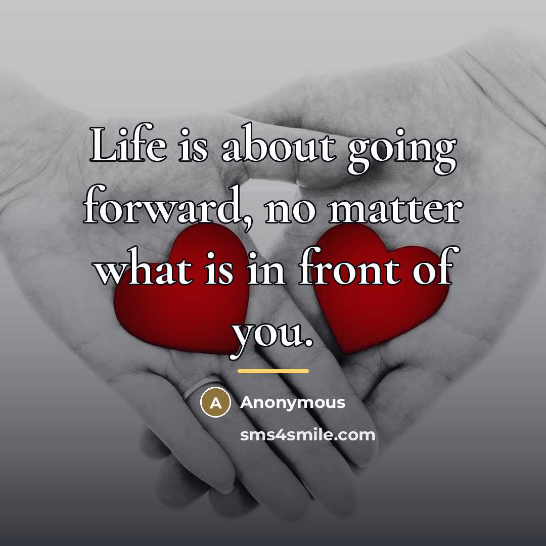 “Life is about going forward, no matter what is in…” quote by Anonymous