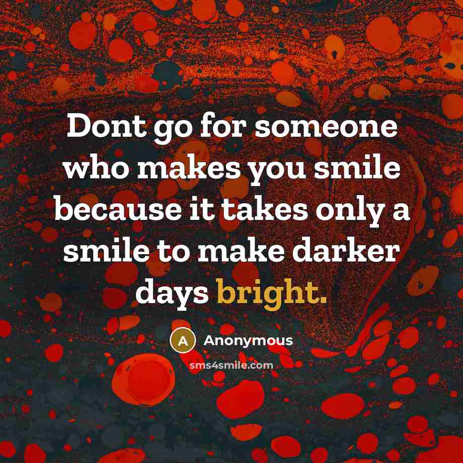 “Dont go for someone who makes you smile because it takes only a smile to make darker days bright.” quote by Anonymous