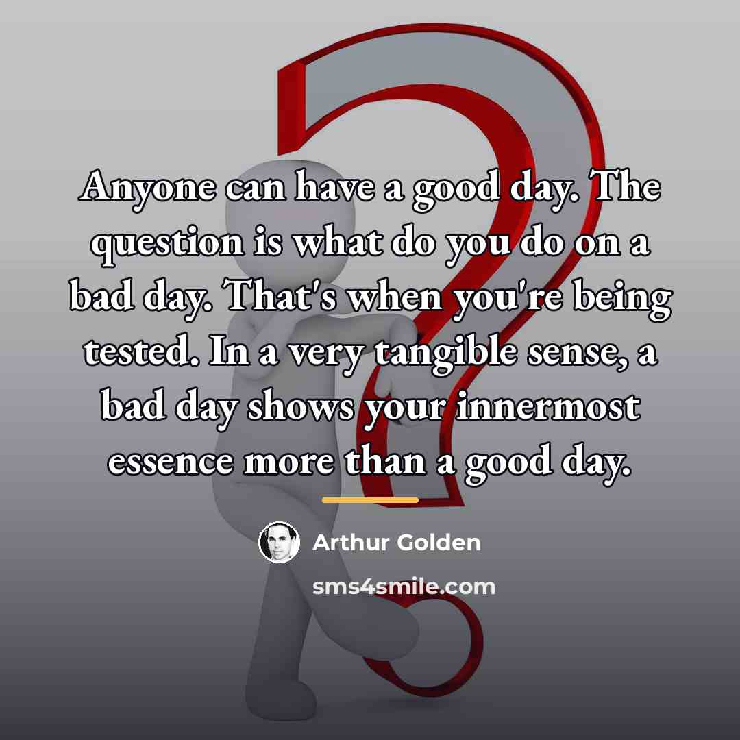 “Anyone can have a good day. The question is what…” quote by Arthur Golden