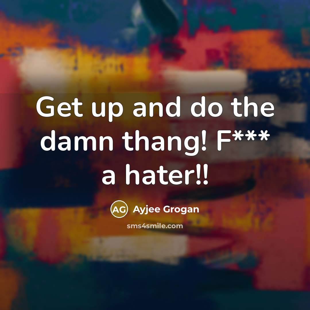 “Get up and do the damn thang! F*** a hater!!…” quote by Ayjee Grogan