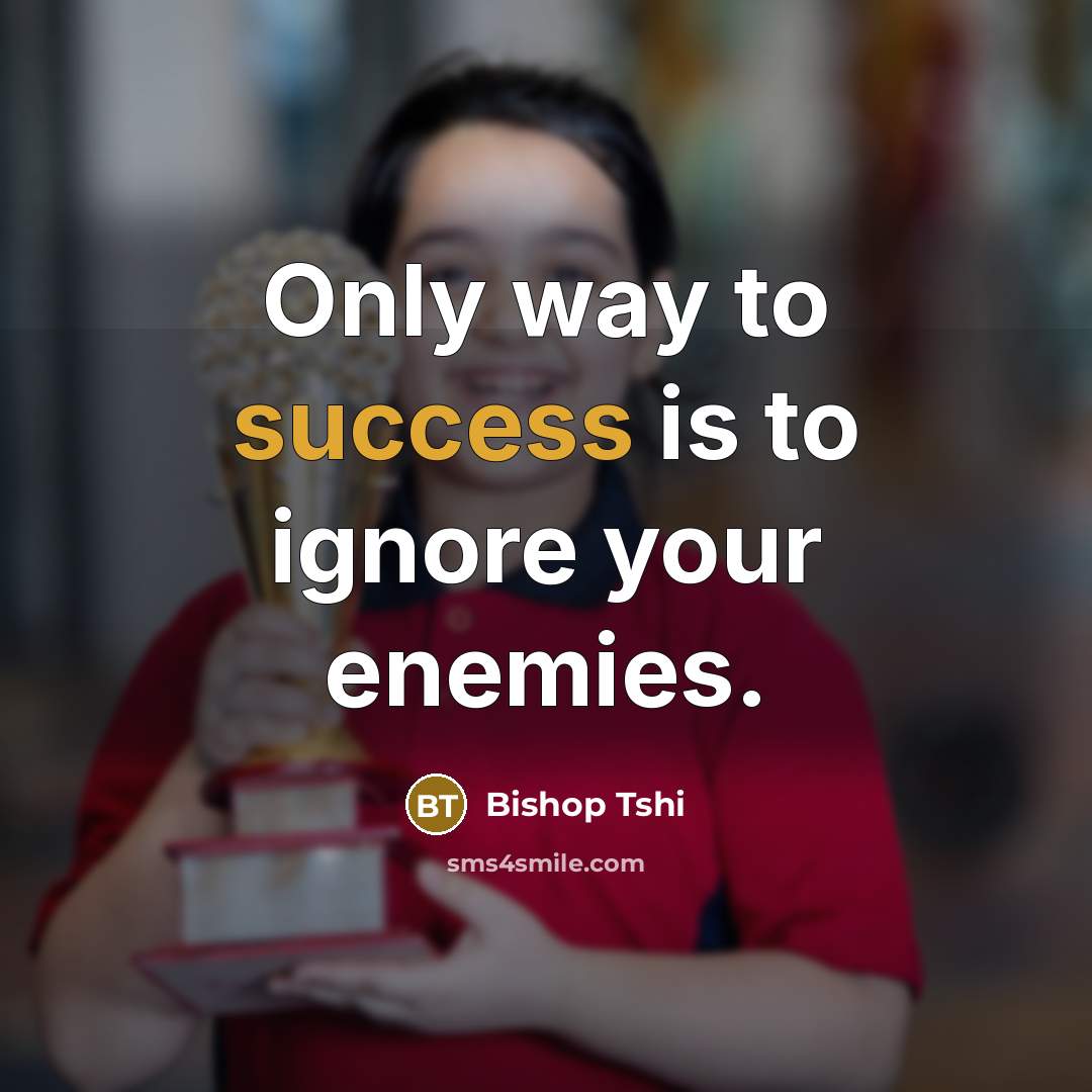 “Only way to success is to ignore your enemies.…” quote by Bishop Tshi
