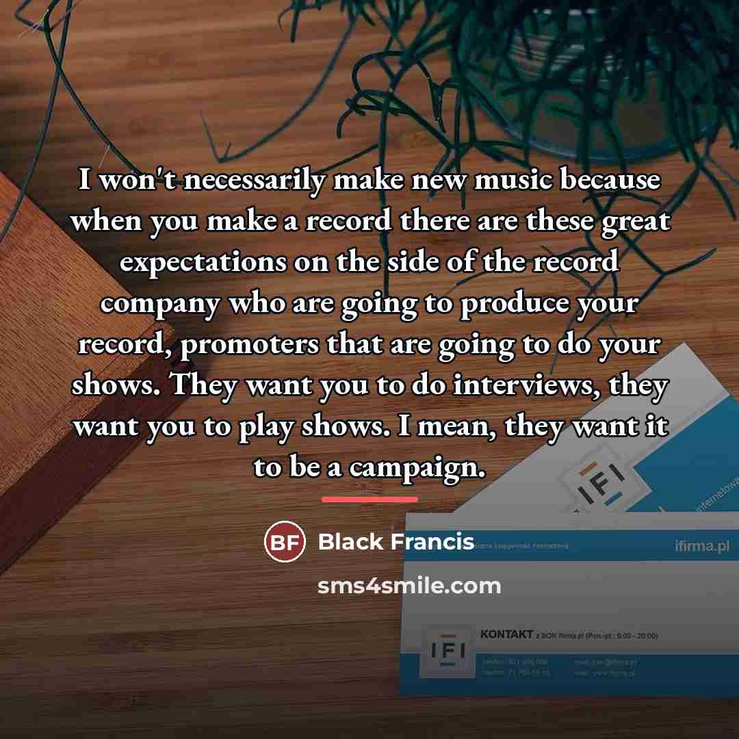 “I won't necessarily make new music because when you make…” quote by Black Francis